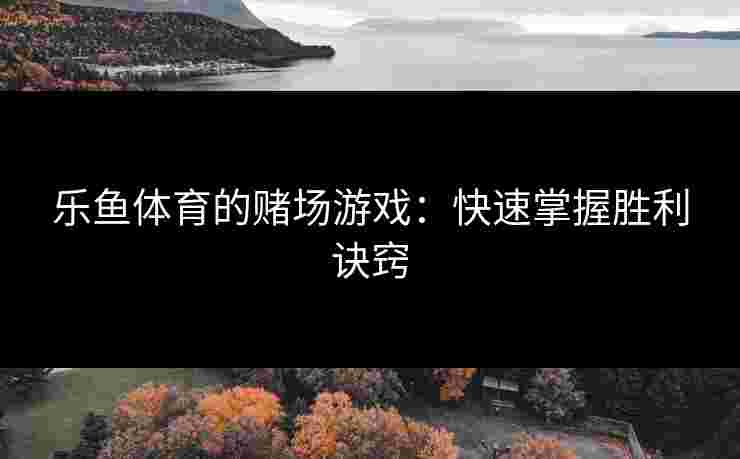 乐鱼体育的赌场游戏：快速掌握胜利诀窍