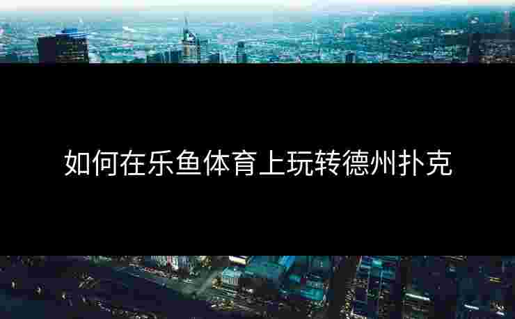 如何在乐鱼体育上玩转德州扑克